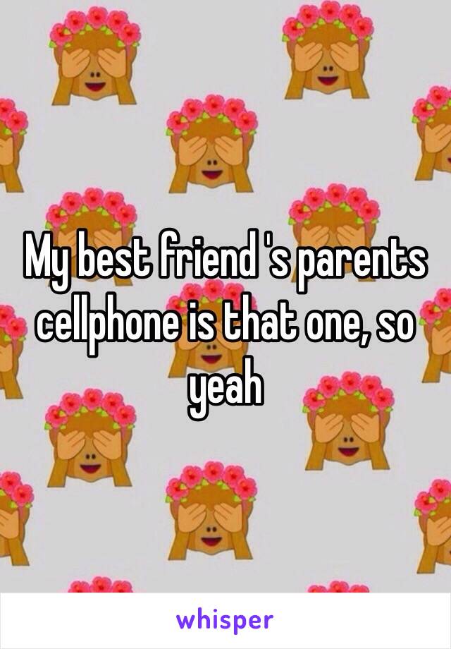 My best friend 's parents cellphone is that one, so yeah