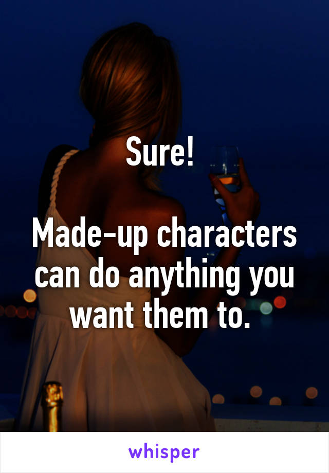 Sure! 

Made-up characters can do anything you want them to. 