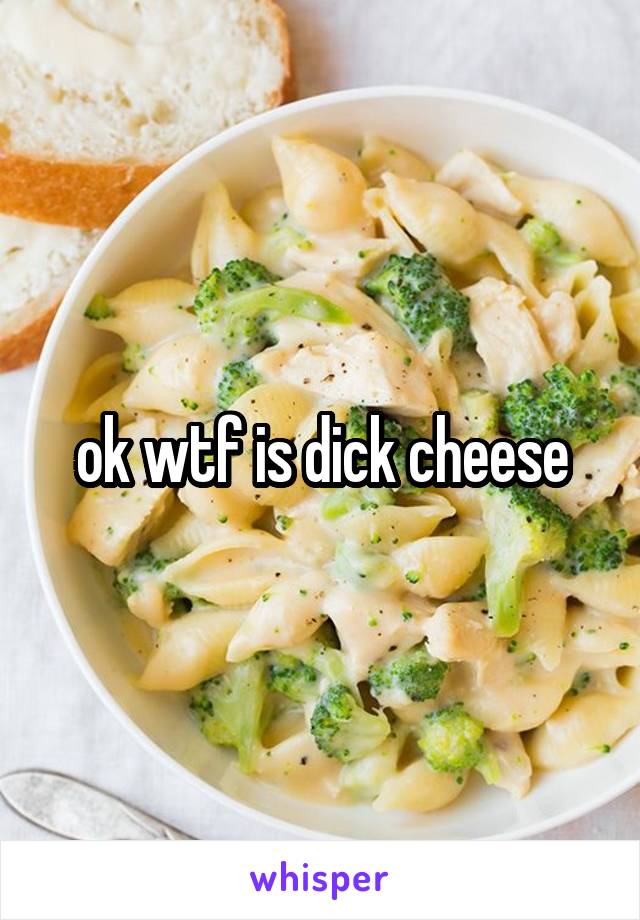 ok wtf is dick cheese