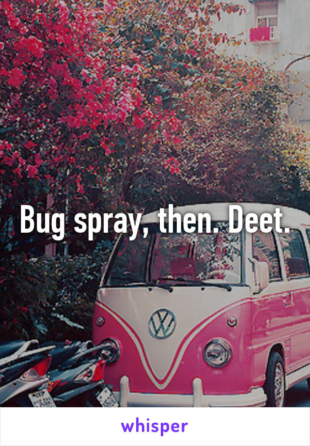 Bug spray, then. Deet.