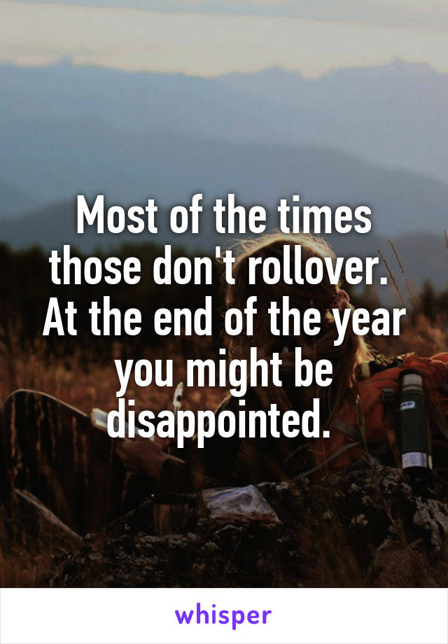 Most of the times those don't rollover. 
At the end of the year you might be disappointed. 