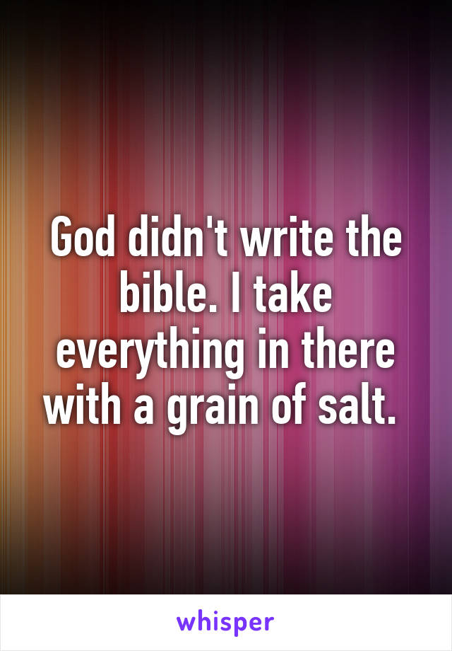 God didn't write the bible. I take everything in there with a grain of salt. 