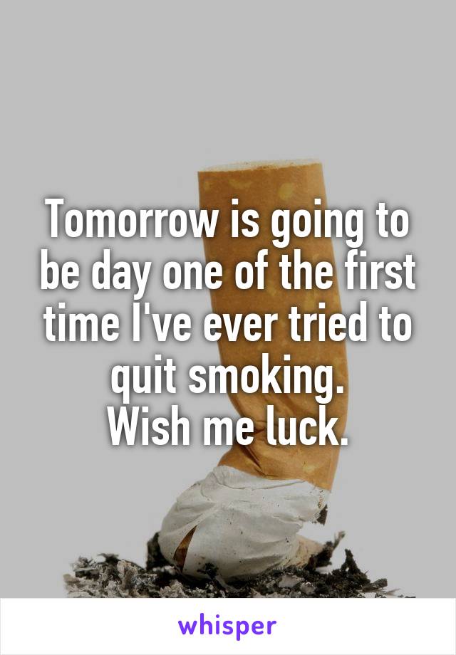 Tomorrow is going to be day one of the first time I've ever tried to quit smoking.
Wish me luck.