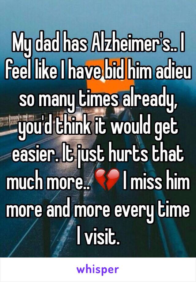 My dad has Alzheimer's.. I feel like I have bid him adieu so many times already, you'd think it would get easier. It just hurts that much more.. 💔 I miss him more and more every time I visit.