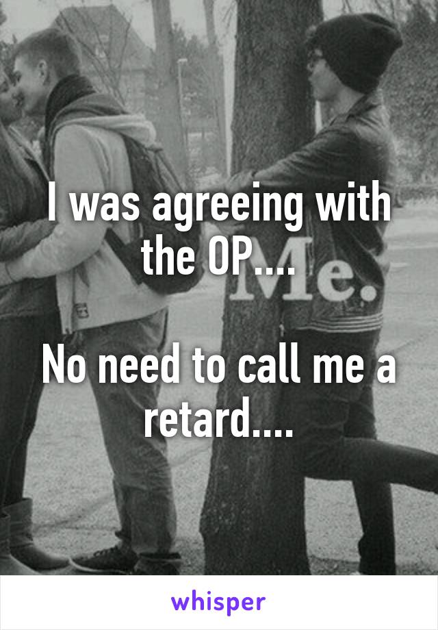 I was agreeing with the OP....

No need to call me a retard....