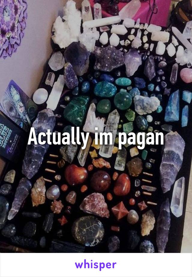 Actually im pagan