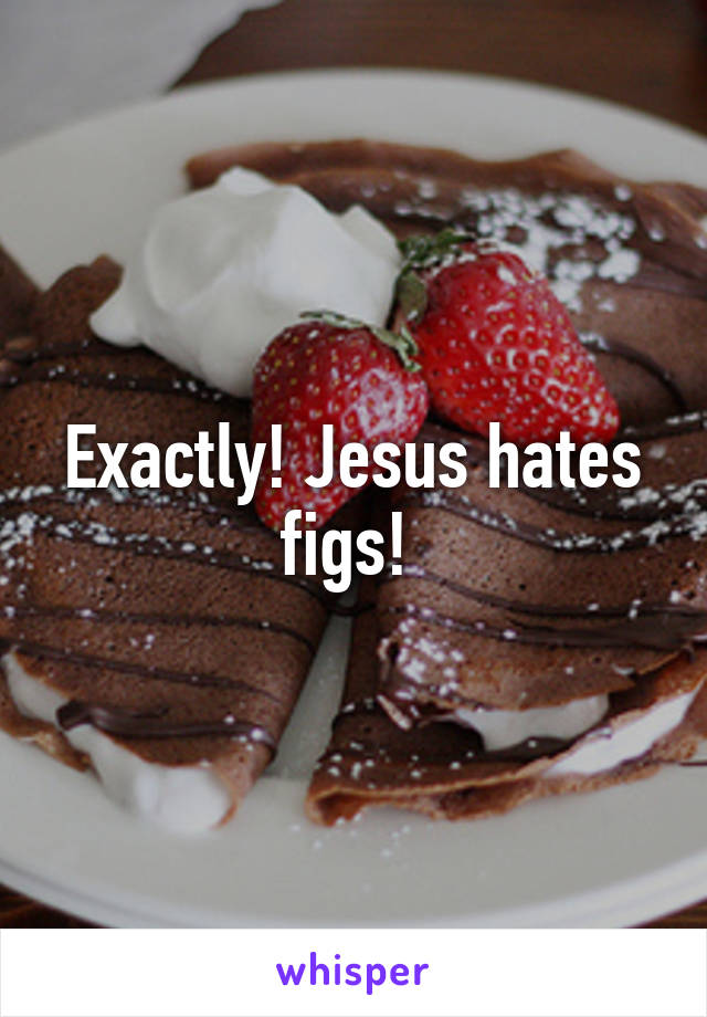 Exactly! Jesus hates figs! 