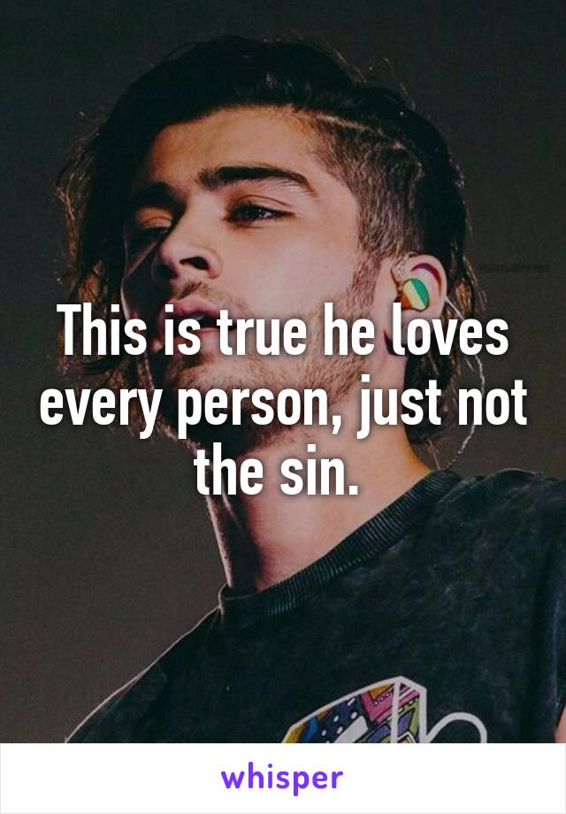 This is true he loves every person, just not the sin. 