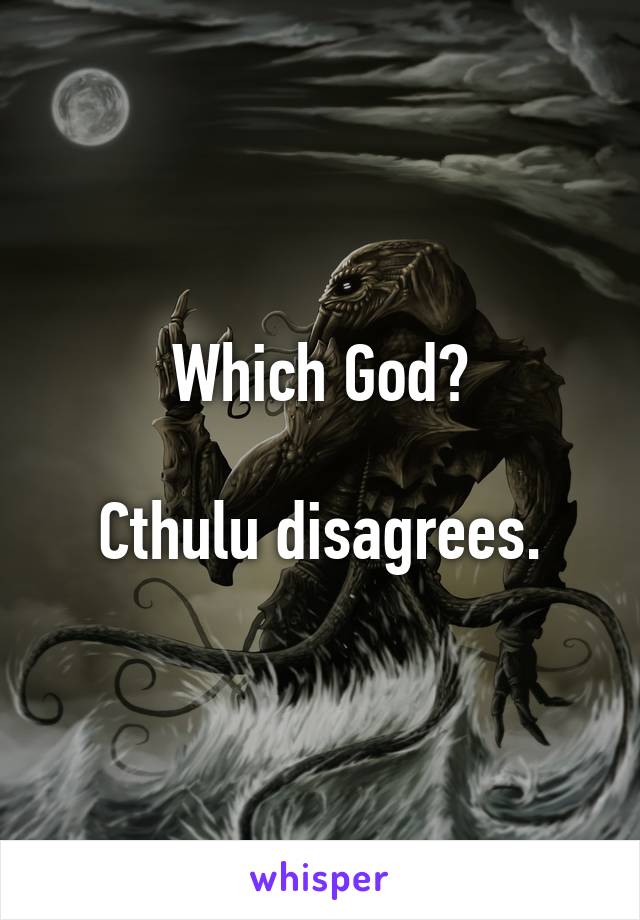 Which God?

Cthulu disagrees.