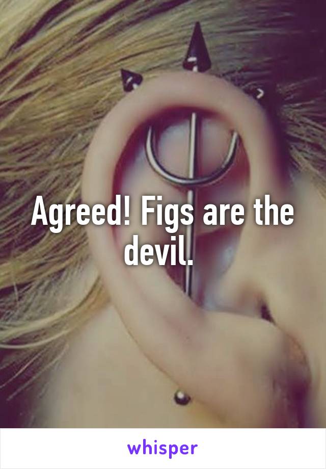 Agreed! Figs are the devil. 