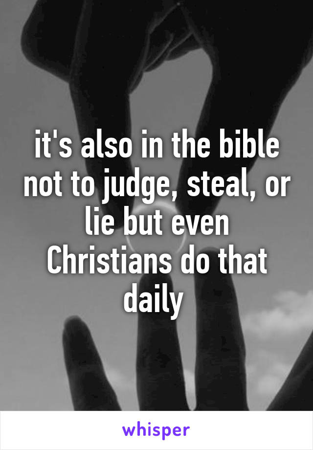 it's also in the bible not to judge, steal, or lie but even Christians do that daily 