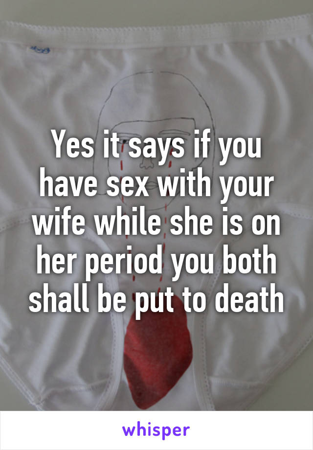 Yes it says if you have sex with your wife while she is on her period you both shall be put to death