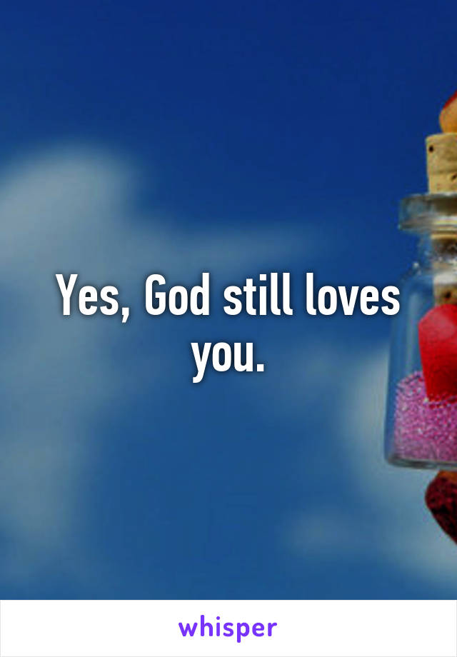 Yes, God still loves you.