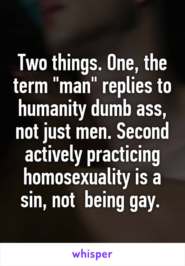 Two things. One, the term "man" replies to humanity dumb ass, not just men. Second actively practicing homosexuality is a sin, not  being gay. 