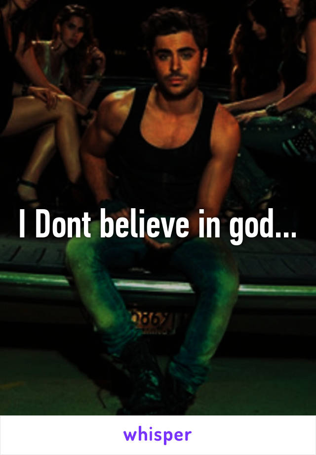 I Dont believe in god...