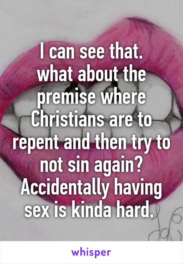 I can see that.
what about the premise where Christians are to repent and then try to not sin again? Accidentally having sex is kinda hard. 