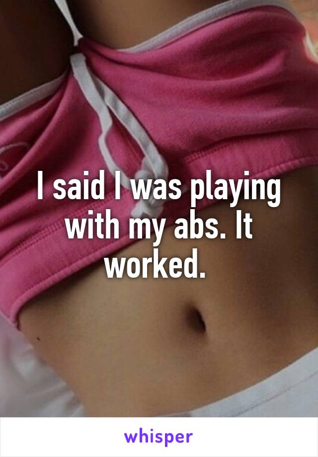 I said I was playing with my abs. It worked. 