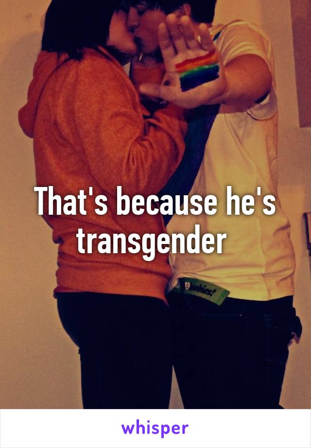 That's because he's transgender 