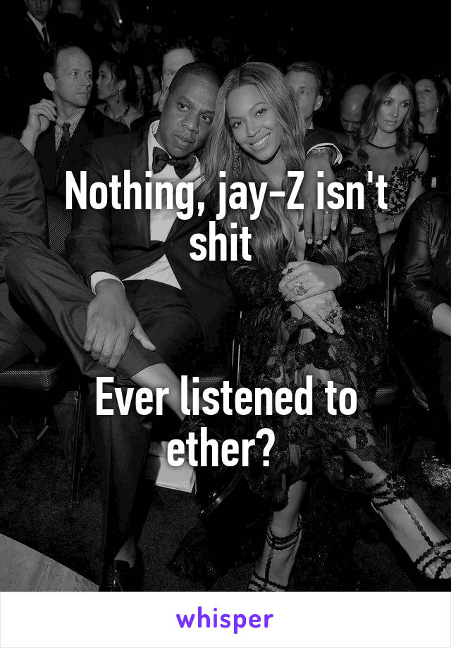 Nothing, jay-Z isn't shit 


Ever listened to ether? 