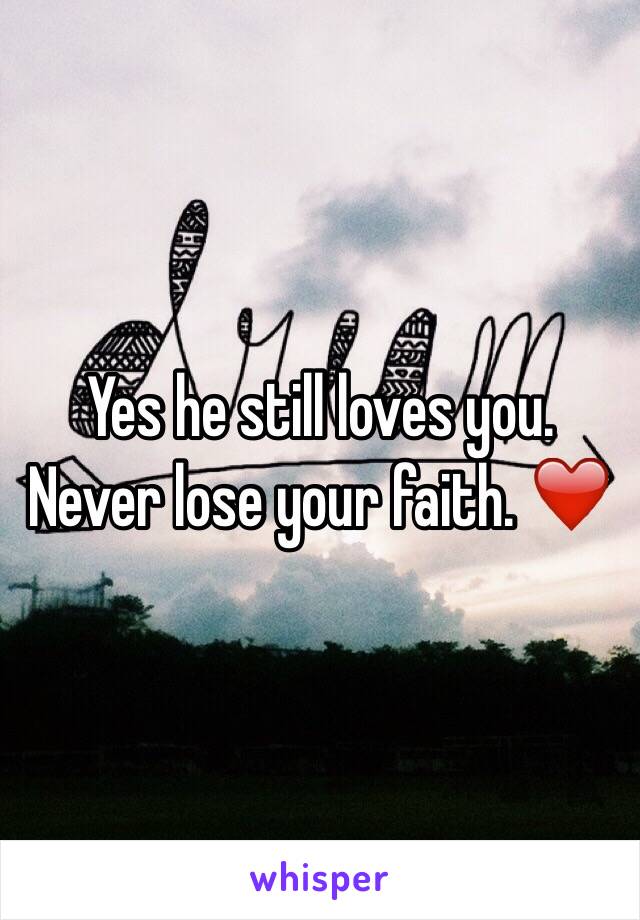 Yes he still loves you. Never lose your faith. ❤️