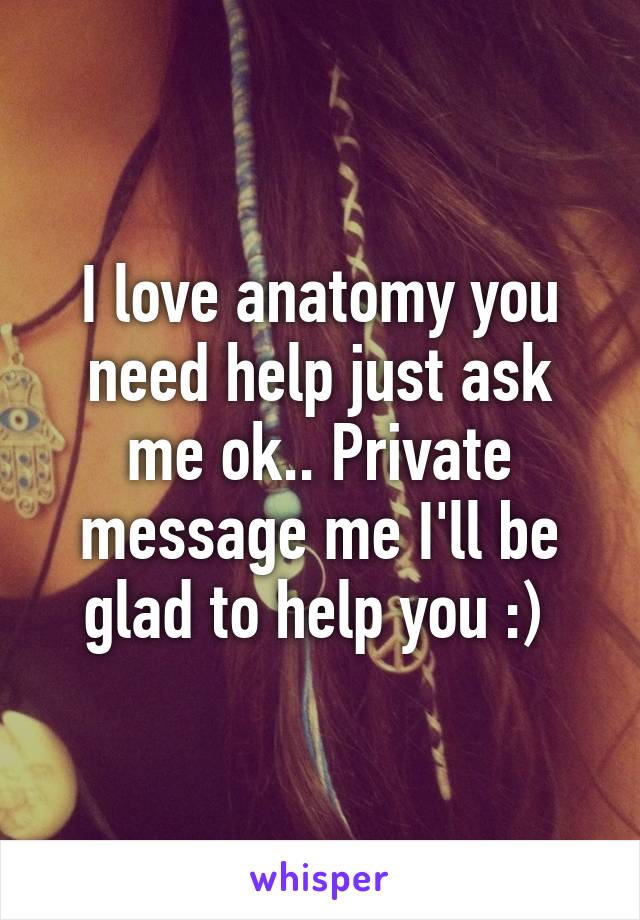 I love anatomy you need help just ask me ok.. Private message me I'll be glad to help you :) 