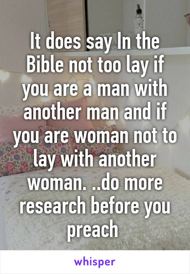 It does say In the Bible not too lay if you are a man with another man and if you are woman not to lay with another woman. ..do more research before you preach 