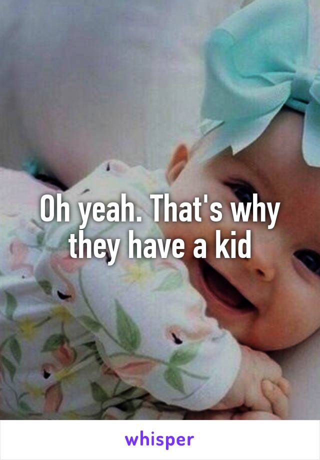 Oh yeah. That's why they have a kid