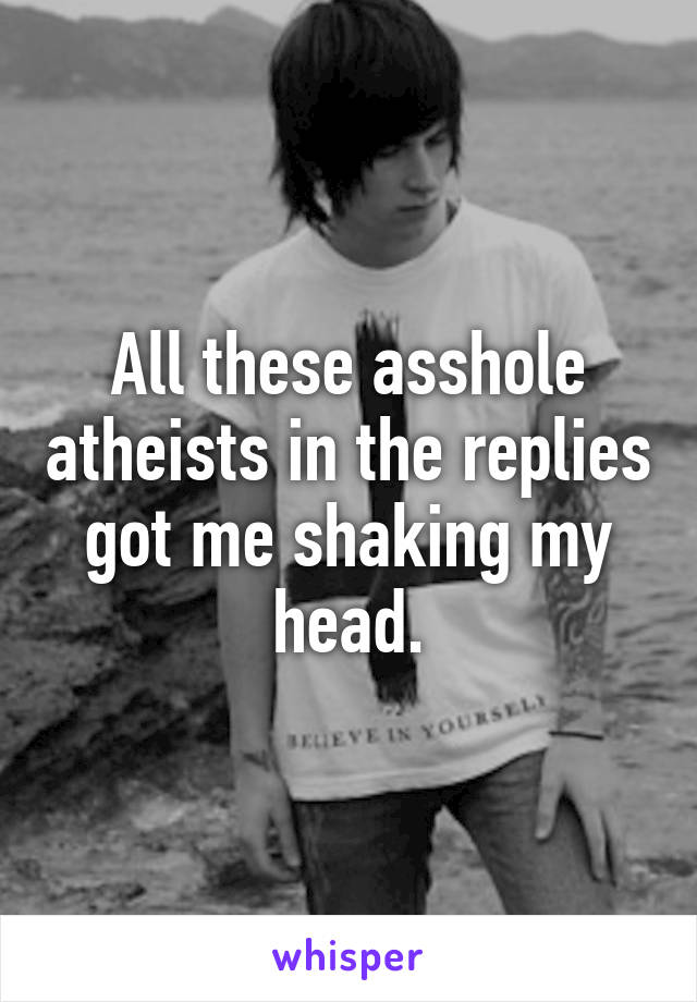 All these asshole atheists in the replies got me shaking my head.