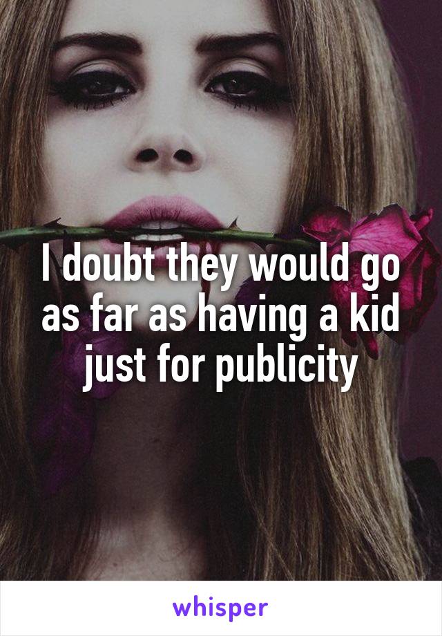 I doubt they would go as far as having a kid just for publicity