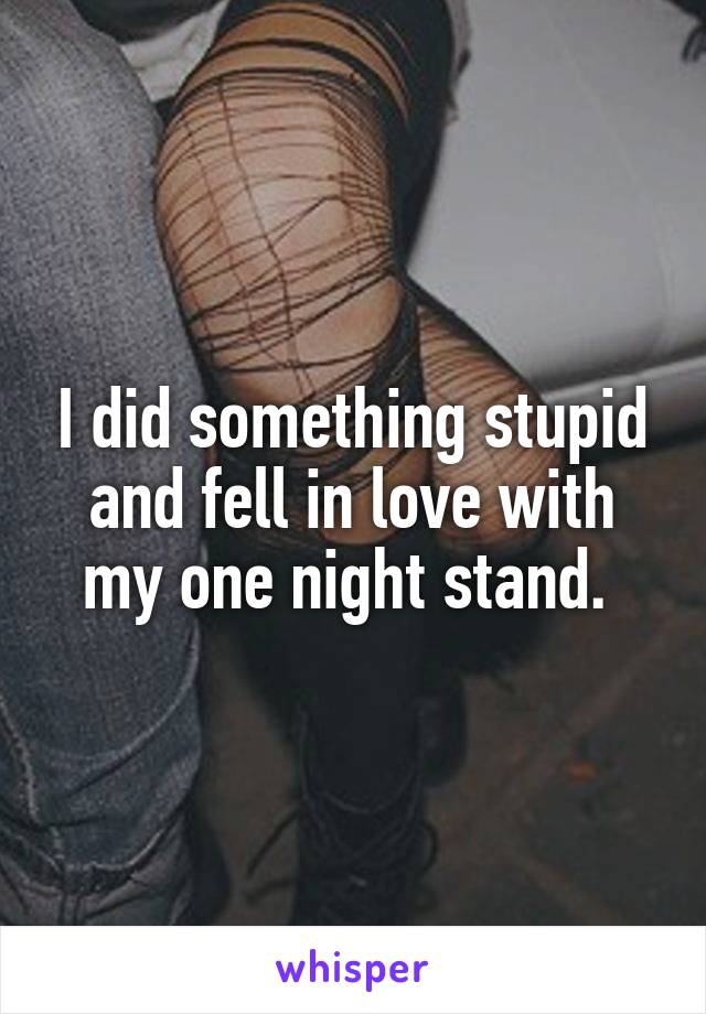 I did something stupid and fell in love with my one night stand. 