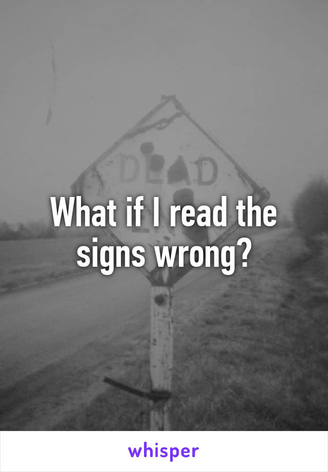 What if I read the signs wrong?