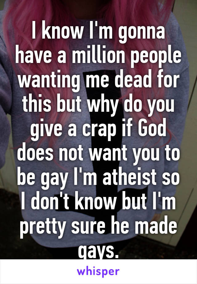 I know I'm gonna have a million people wanting me dead for this but why do you give a crap if God does not want you to be gay I'm atheist so I don't know but I'm pretty sure he made gays.