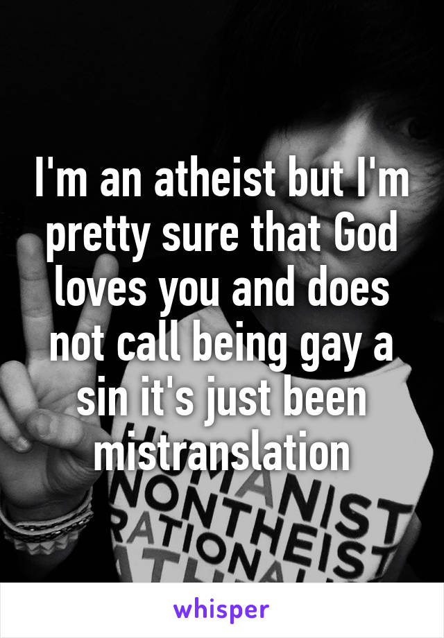 I'm an atheist but I'm pretty sure that God loves you and does not call being gay a sin it's just been mistranslation