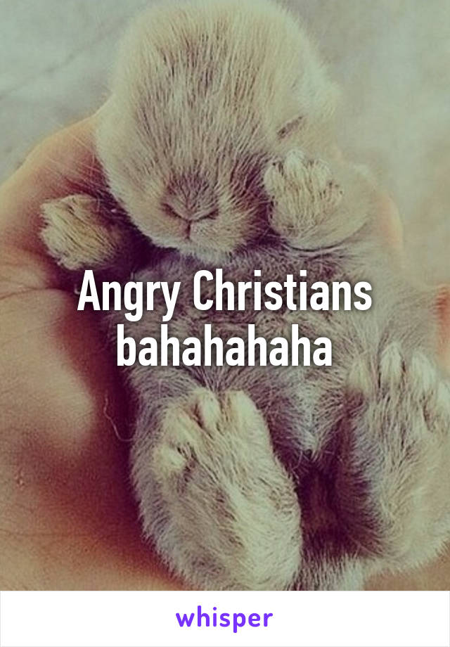 Angry Christians bahahahaha