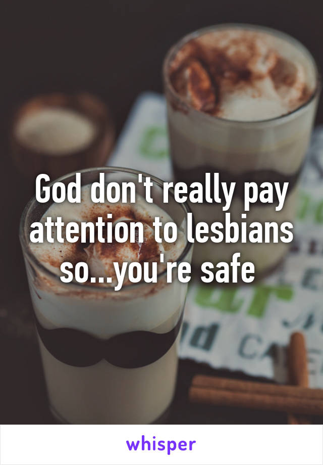 God don't really pay attention to lesbians so...you're safe 