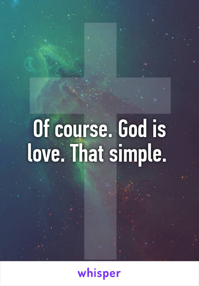 Of course. God is love. That simple. 