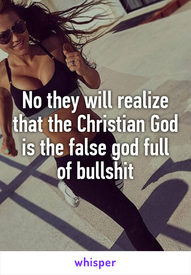 No they will realize that the Christian God is the false god full of bullshit