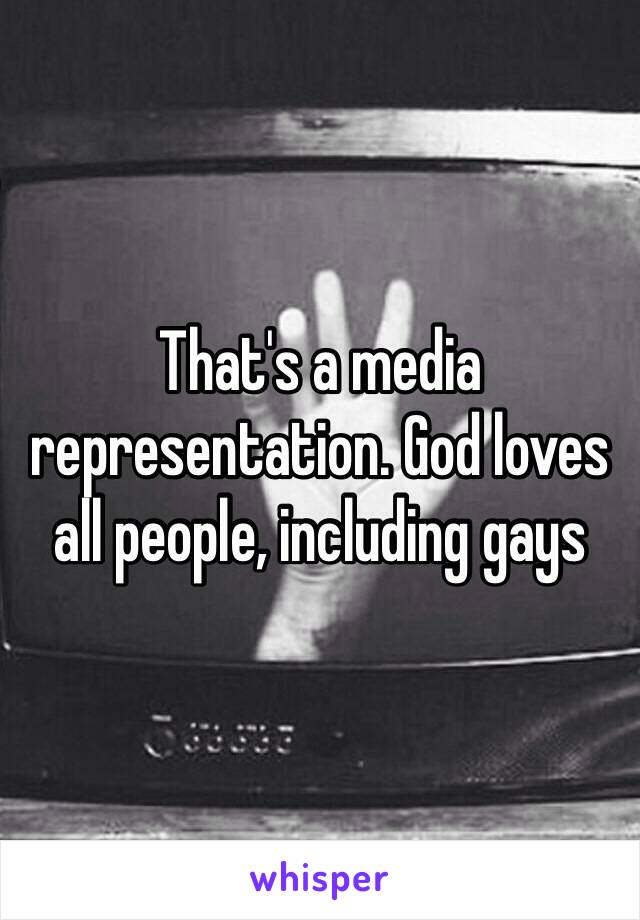 That's a media representation. God loves all people, including gays 