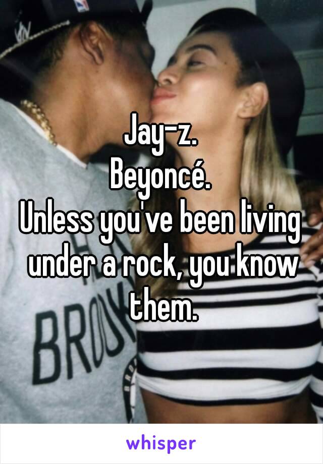 Jay-z.
Beyoncé.
Unless you've been living under a rock, you know them.