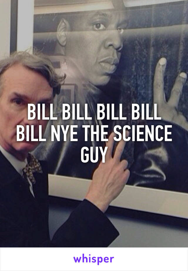 BILL BILL BILL BILL BILL NYE THE SCIENCE GUY