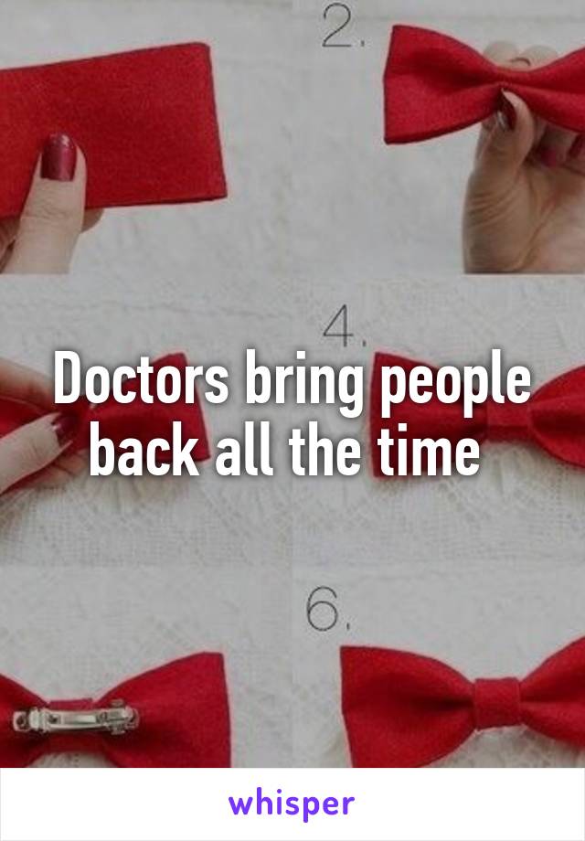 Doctors bring people back all the time 