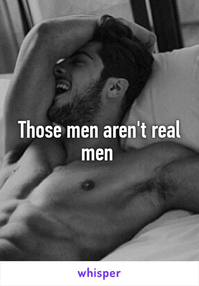 Those men aren't real men 