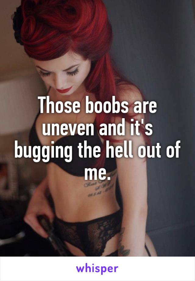 Those boobs are uneven and it's bugging the hell out of me.
