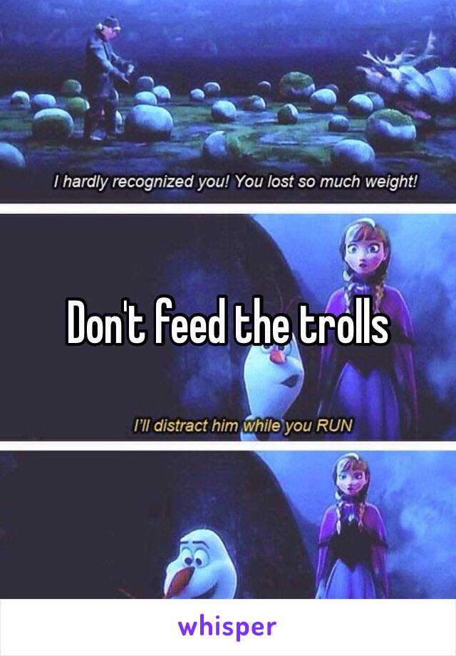 Don't feed the trolls 