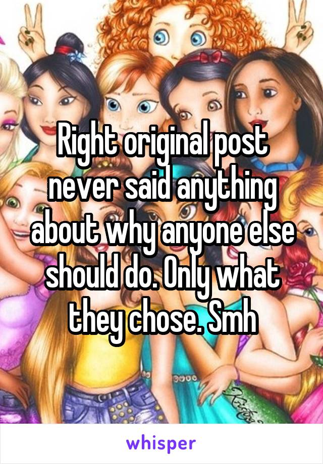 Right original post never said anything about why anyone else should do. Only what they chose. Smh