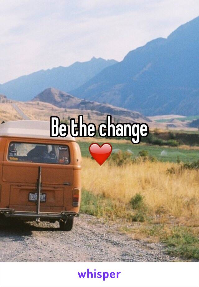 Be the change 
❤️