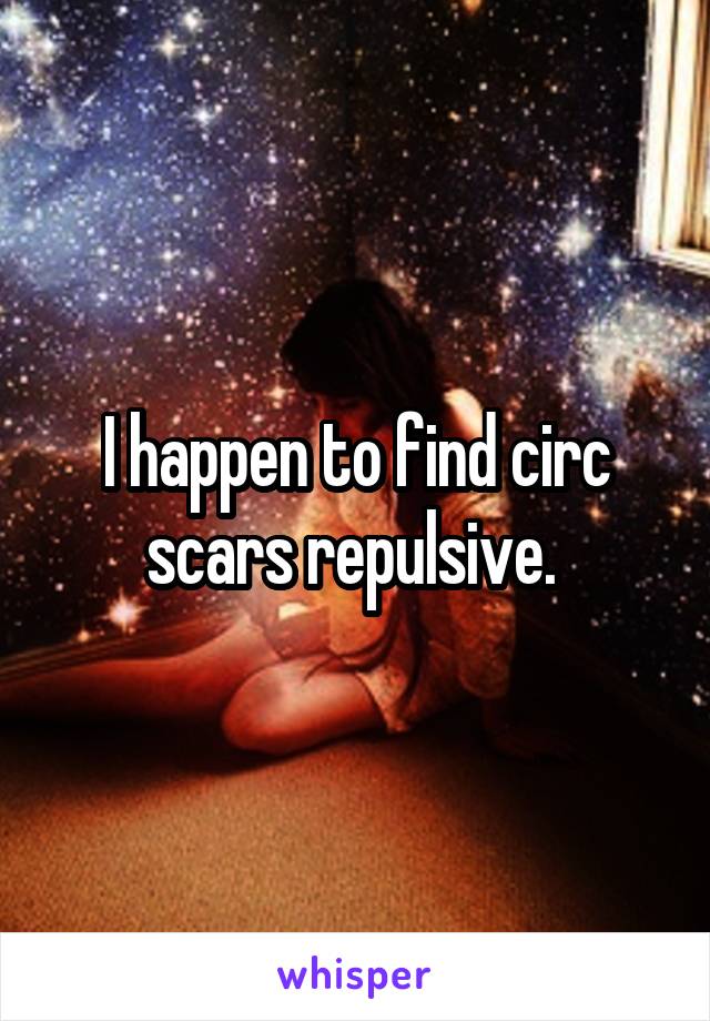 I happen to find circ scars repulsive. 