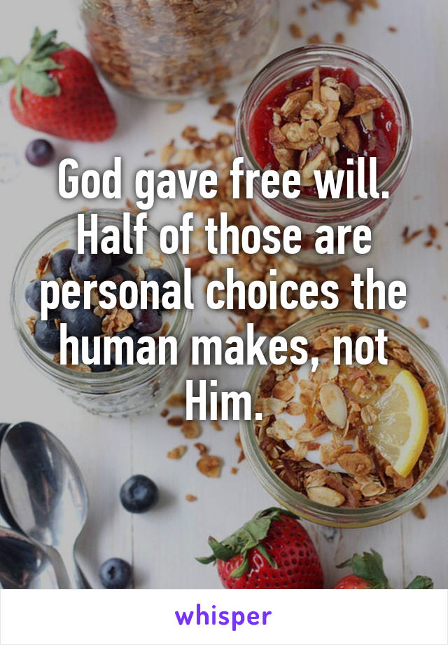 God gave free will. Half of those are personal choices the human makes, not Him.
