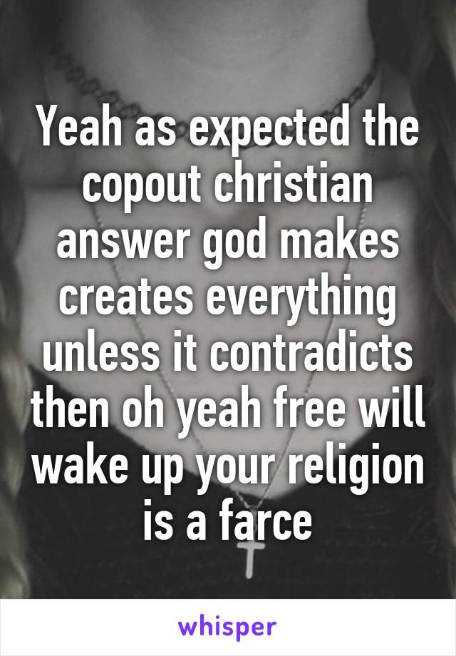 Yeah as expected the copout christian answer god makes creates everything unless it contradicts then oh yeah free will wake up your religion is a farce