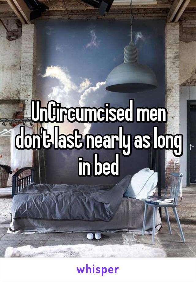 UnCircumcised men don't last nearly as long in bed